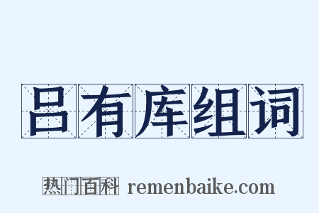吕有库组词是什么意思的图片